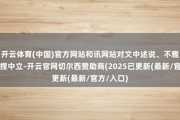 开云体育(中国)官方网站和讯网站对文中述说、不雅点判断保捏中立-开云官网切尔西赞助商(2025已更新(最新/官方/入口)