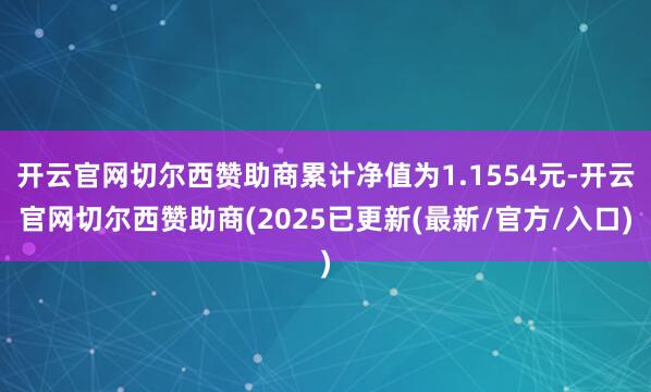 开云官网切尔西赞助商累计净值为1.1554元-开云官网切尔西赞助商(2025已更新(最新/官方/入口)