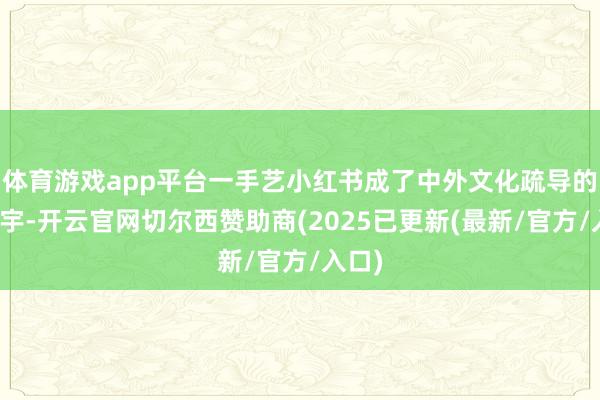 体育游戏app平台一手艺小红书成了中外文化疏导的小寰宇-开云官网切尔西赞助商(2025已更新(最新/官方/入口)