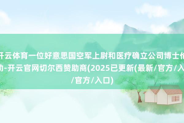 开云体育一位好意思国空军上尉和医疗确立公司博士伦互助-开云官网切尔西赞助商(2025已更新(最新/官方/入口)
