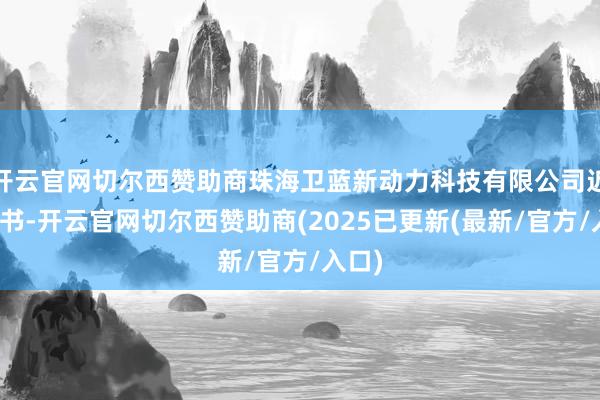 开云官网切尔西赞助商珠海卫蓝新动力科技有限公司近日秘书-开云官网切尔西赞助商(2025已更新(最新/官方/入口)